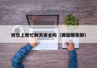 微信上帮忙聊天安全吗（微信帮你聊）
