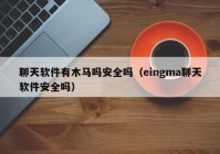 聊天软件有木马吗安全吗（eingma聊天软件安全吗）