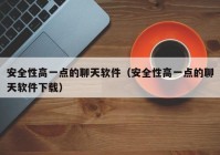 安全性高一点的聊天软件（安全性高一点的聊天软件下载）