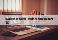 bat加密聊天软件（如何加密bat脚本内容）