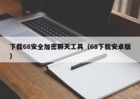 下载68安全加密聊天工具（68下载安卓版）