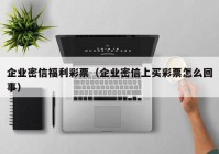 企业密信福利彩票（企业密信上买彩票怎么回事）