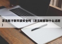 漂流瓶子聊天骚安全吗（漂流瓶都聊什么话题）