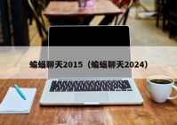 蝙蝠聊天2015（蝙蝠聊天2024）