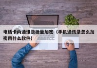 电话卡内通讯录批量加密（手机通讯录怎么加密用什么软件）