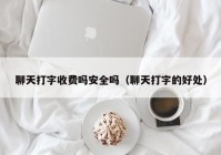 聊天打字收费吗安全吗（聊天打字的好处）