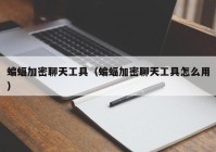 蝙蝠加密聊天工具（蝙蝠加密聊天工具怎么用）