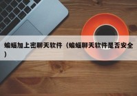 蝙蝠加上密聊天软件（蝙蝠聊天软件是否安全）