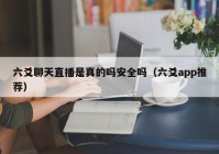 六爻聊天直播是真的吗安全吗（六爻app推荐）