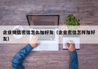 企业微信密信怎么加好友（企业密信怎样加好友）