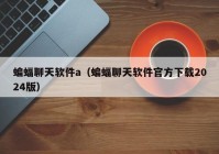 蝙蝠聊天软件a（蝙蝠聊天软件官方下载2024版）