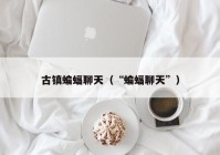 古镇蝙蝠聊天（“蝙蝠聊天”）