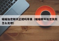 蝙蝠加密聊天正规吗苹果（蝙蝠聊天加密失败怎么处理）