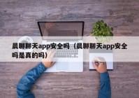 晨聊聊天app安全吗（晨聊聊天app安全吗是真的吗）