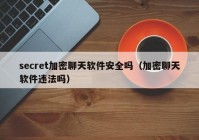 secret加密聊天软件安全吗（加密聊天软件违法吗）