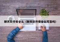 聊天软件安全么（聊天软件安全么可靠吗）