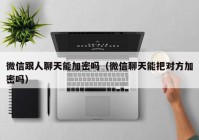 微信跟人聊天能加密吗（微信聊天能把对方加密吗）