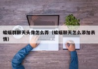 蝙蝠群聊天头像怎么弄（蝙蝠聊天怎么添加表情）