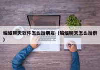 蝙蝠聊天软件怎么加朋友（蝙蝠聊天怎么加群）
