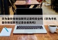 华为备份有微信聊天记录吗安全吗（华为手机备份微信聊天记录会丢失吗）