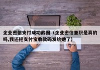 企业密信支付成功截图（企业密信兼职是真的吗,我还把支付宝收款码发给她了）