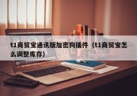 t1商贸宝通讯版加密狗插件（t1商贸宝怎么调整库存）