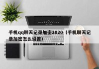手机qq聊天记录加密2020（手机聊天记录加密怎么设置）