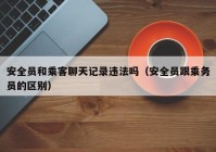 安全员和乘客聊天记录违法吗（安全员跟乘务员的区别）