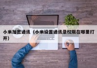 小米加密通讯（小米设置通讯录权限在哪里打开）