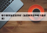 哪个聊天加密软件好（加密聊天软件哪个最好用）