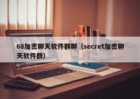 68加密聊天软件群聊（secret加密聊天软件群）