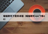蝙蝠聊天下载安卓版（蝙蝠聊天app下载20）