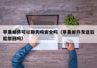 苹果邮件可以聊天吗安全吗（苹果邮件发送后能撤回吗）