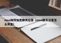 msn如何加密聊天记录（msn聊天记录怎么恢复）