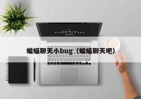 蝙蝠聊天小bug（蝙蝠聊天吧）