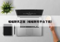 蝙蝠聊天正版（蝙蝠聊天平台下载）