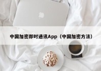 中国加密即时通讯App（中国加密方法）
