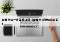 企业密信一直发验证码（企业密信短信验证码）