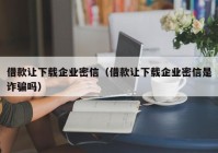 借款让下载企业密信（借款让下载企业密信是诈骗吗）