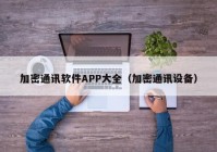 加密通讯软件APP大全（加密通讯设备）
