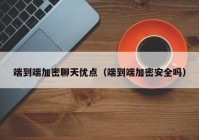 端到端加密聊天优点（端到端加密安全吗）