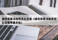 通讯录备注加密怎么设置（通讯录备注加密怎么设置苹果手机）