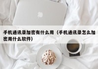 手机通讯录加密有什么用（手机通讯录怎么加密用什么软件）
