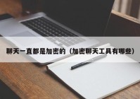 聊天一直都是加密的（加密聊天工具有哪些）