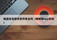 畅遇交友聊天软件安全吗（畅聊版app官网）
