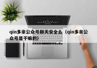 qin多亲公众号聊天安全么（qin多亲公众号是干嘛的）