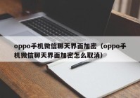 oppo手机微信聊天界面加密（oppo手机微信聊天界面加密怎么取消）