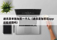通讯录单独加密一个人（通讯录加密后app还能读取吗）
