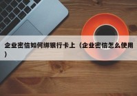 企业密信如何绑银行卡上（企业密信怎么使用）