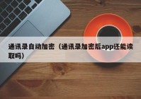 通讯录自动加密（通讯录加密后app还能读取吗）